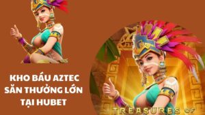 Kho báu Aztec săn thưởng lớn tại HUBET